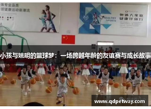 小孩与姚明的篮球梦：一场跨越年龄的友谊赛与成长故事