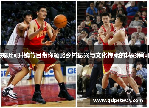 姚明河升镇节目带你领略乡村振兴与文化传承的精彩瞬间