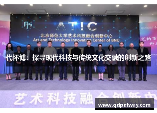 代怀博：探寻现代科技与传统文化交融的创新之路