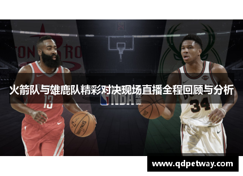 火箭队与雄鹿队精彩对决现场直播全程回顾与分析