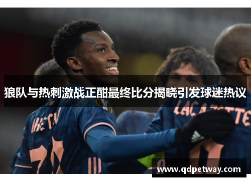 狼队与热刺激战正酣最终比分揭晓引发球迷热议