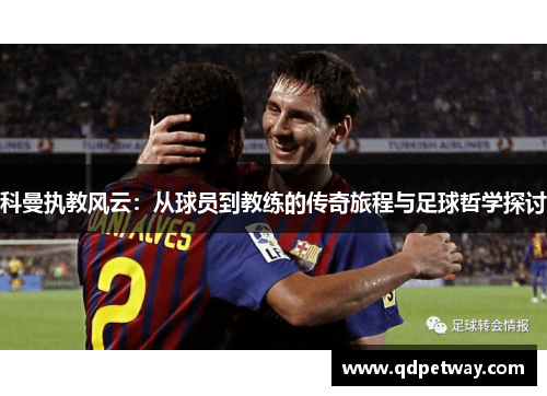 科曼执教风云：从球员到教练的传奇旅程与足球哲学探讨