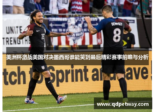 美洲杯激战美国对决墨西哥谁能笑到最后精彩赛事前瞻与分析